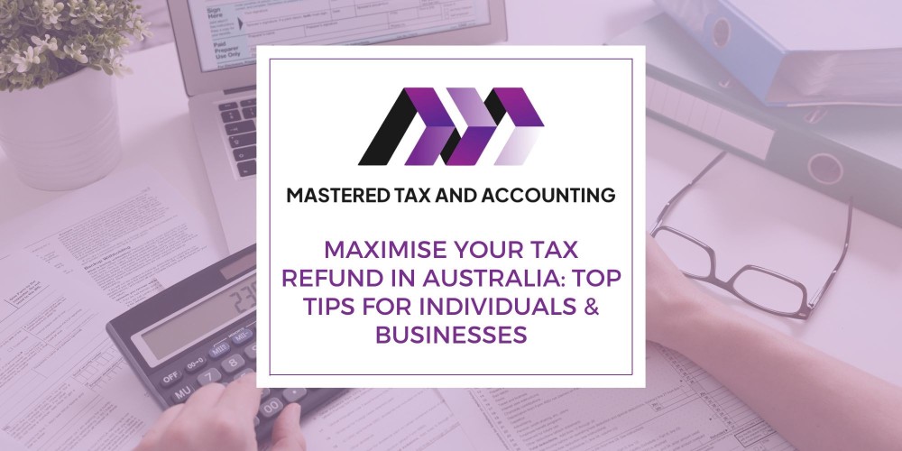 Maximise Your Tax Refund in Australia: Top Tips for Individuals & Businesses